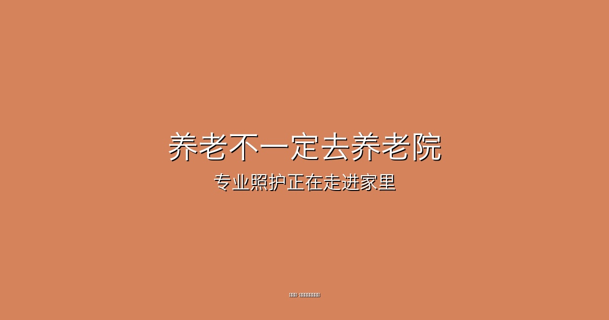 养老不一定去养老院，专业照护正在走进家里
